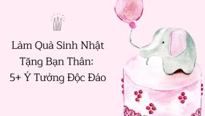 làm quà sinh nhật tặng bạn thân